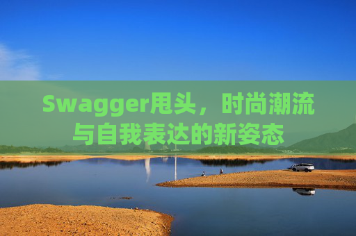 Swagger甩头，时尚潮流与自我表达的新姿态